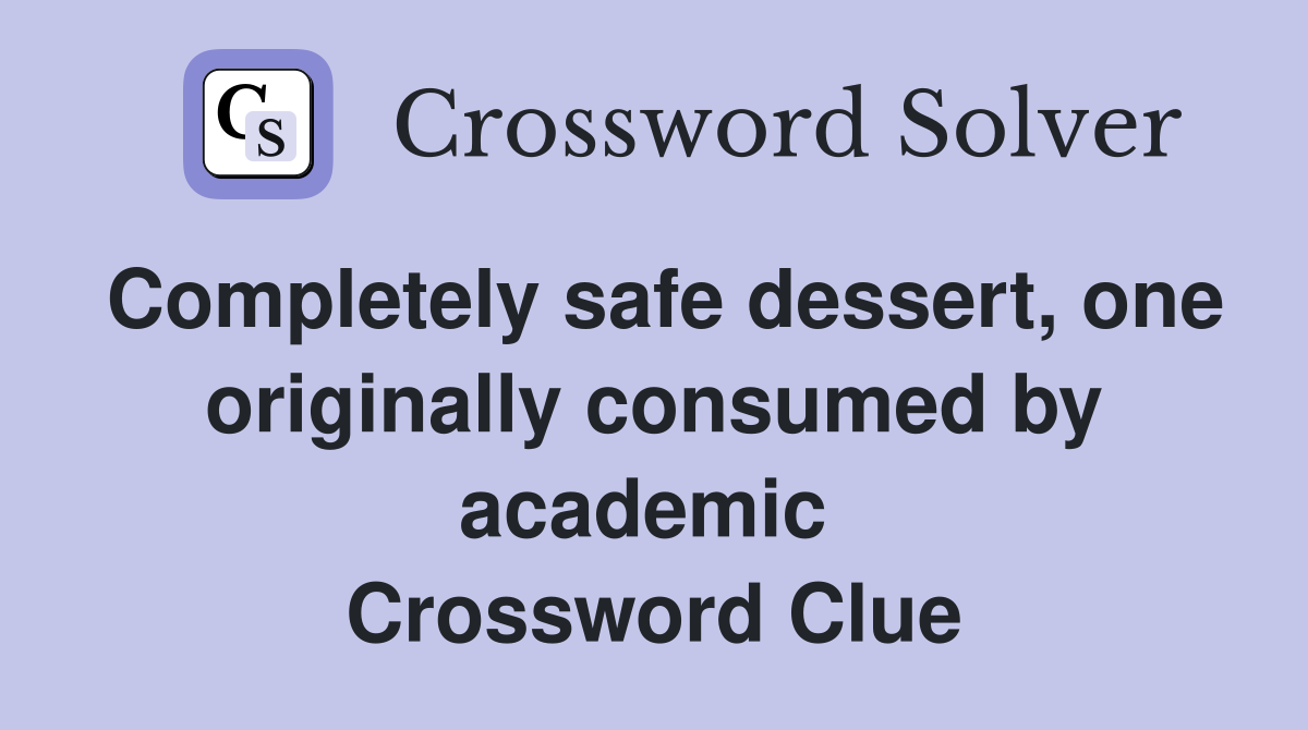 Completely safe dessert, one originally consumed by academic  Crossword Clue