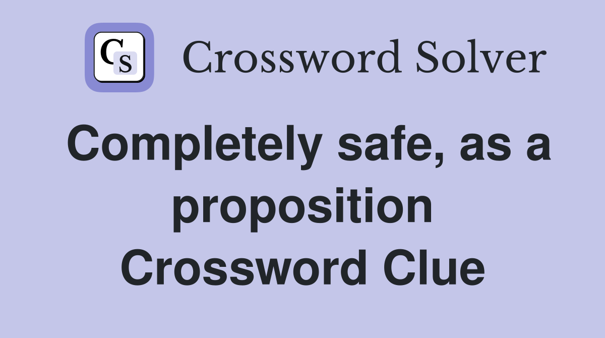 Completely safe, as a proposition Crossword Clue
