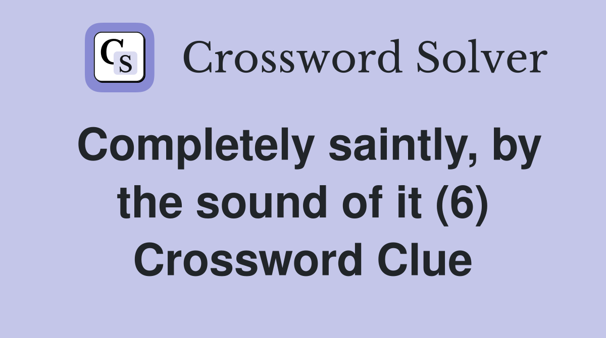 Completely saintly, by the sound of it (6) Crossword Clue