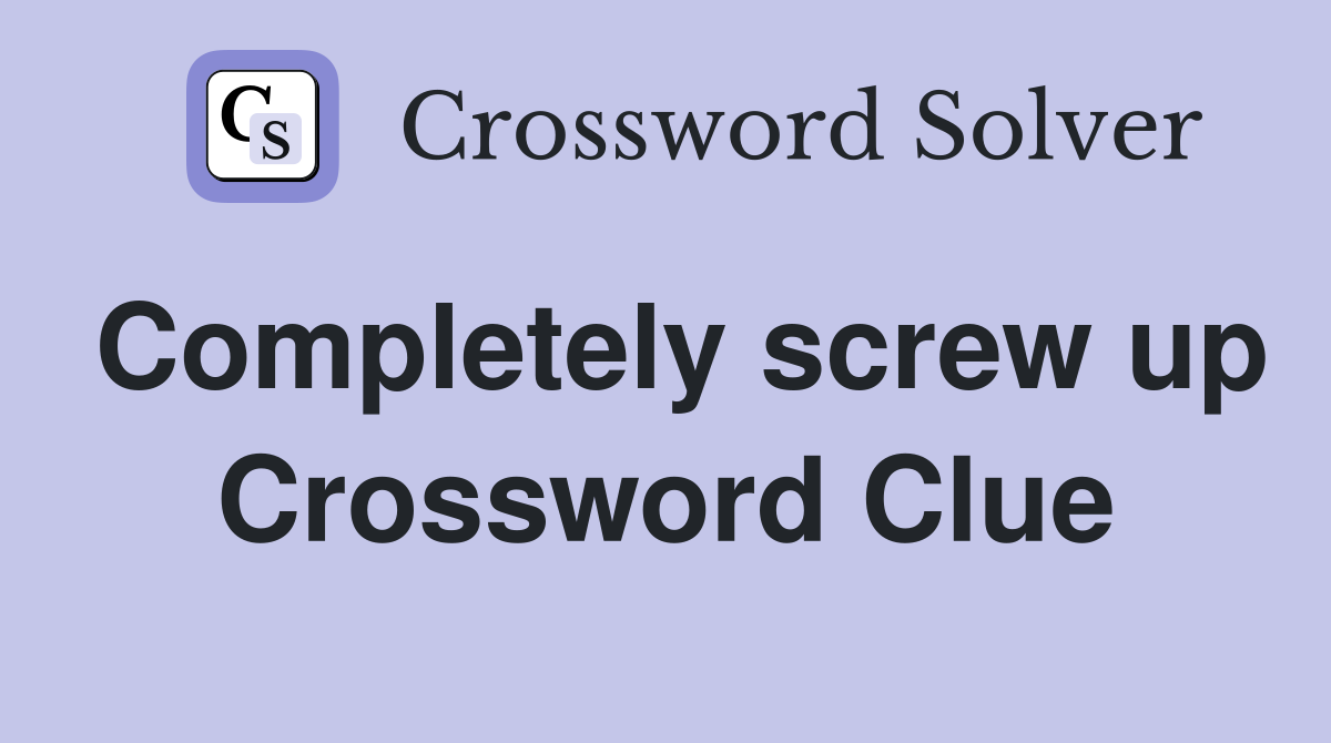 Completely screw up Crossword Clue