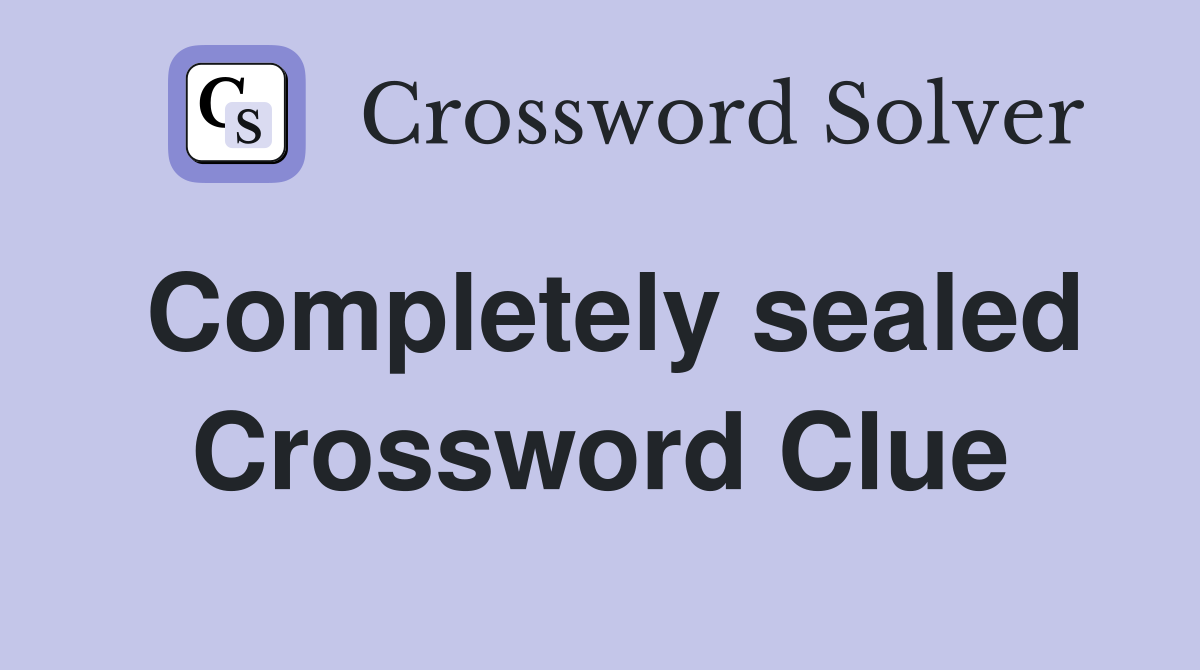 Completely sealed Crossword Clue
