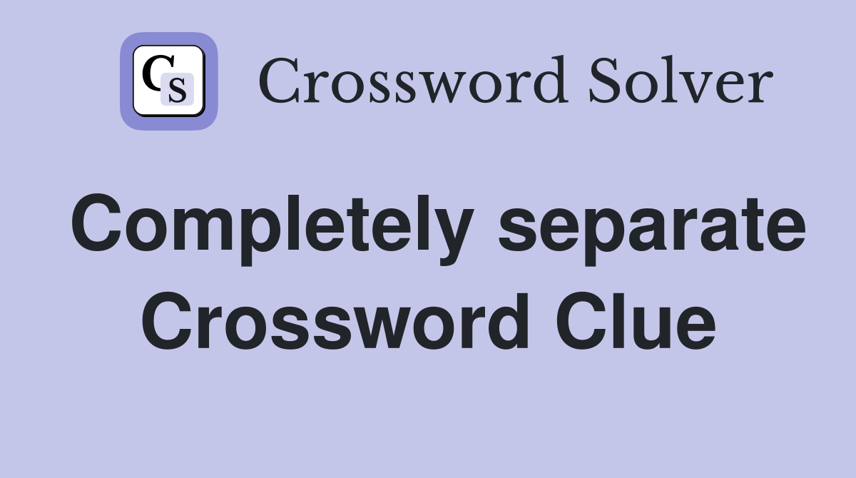 Completely separate Crossword Clue