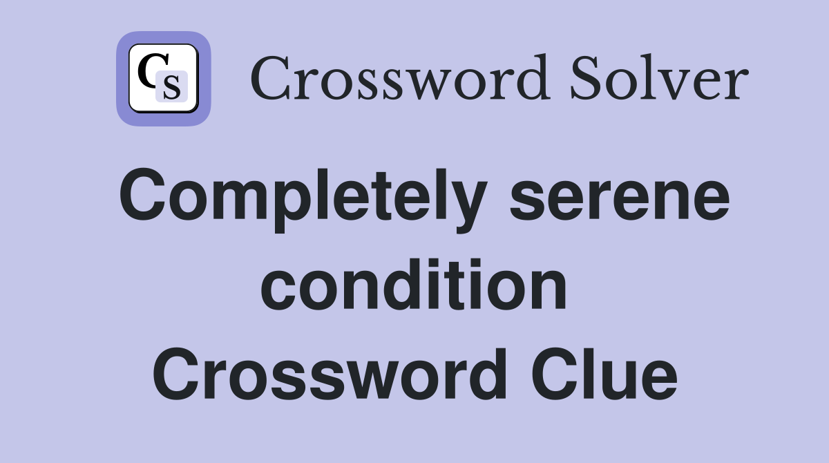 Completely serene condition Crossword Clue