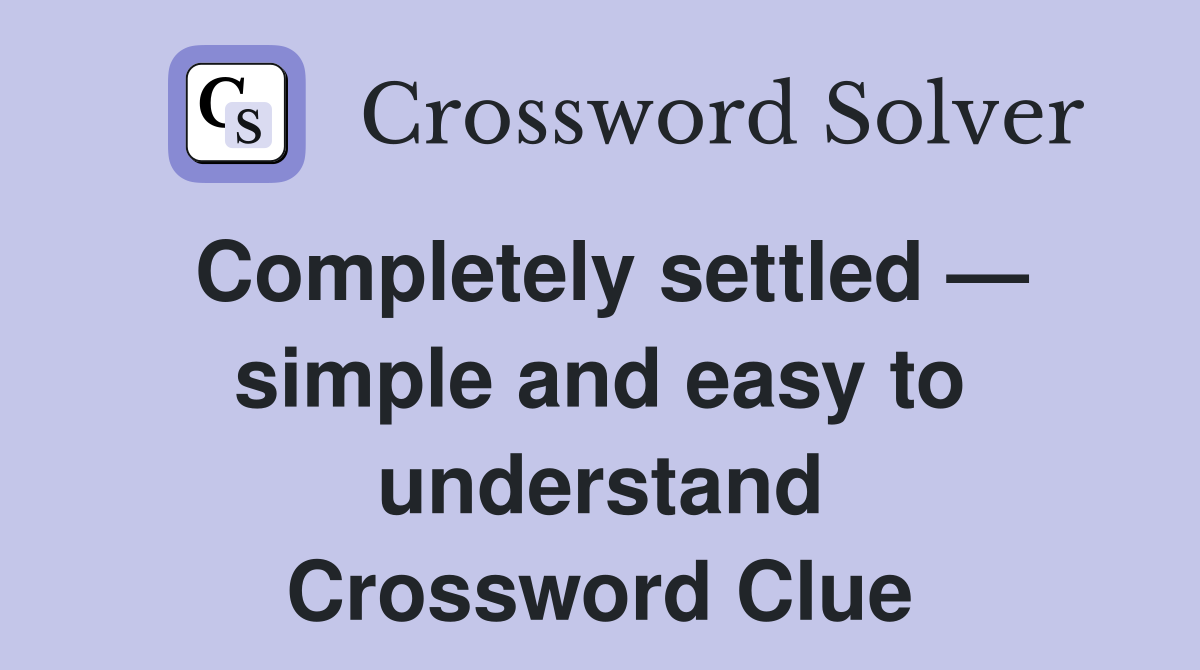 Completely settled — simple and easy to understand Crossword Clue
