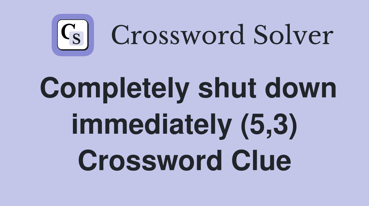 Completely shut down immediately (5,3) Crossword Clue
