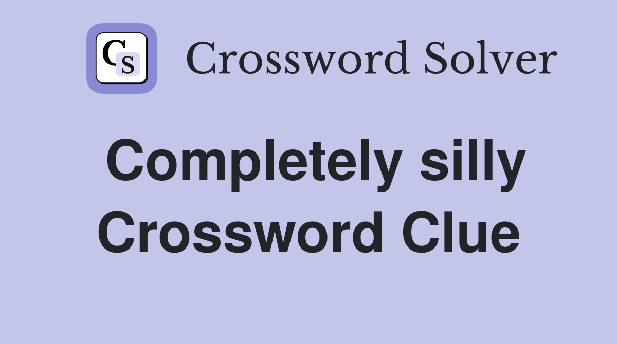 Completely silly Crossword Clue