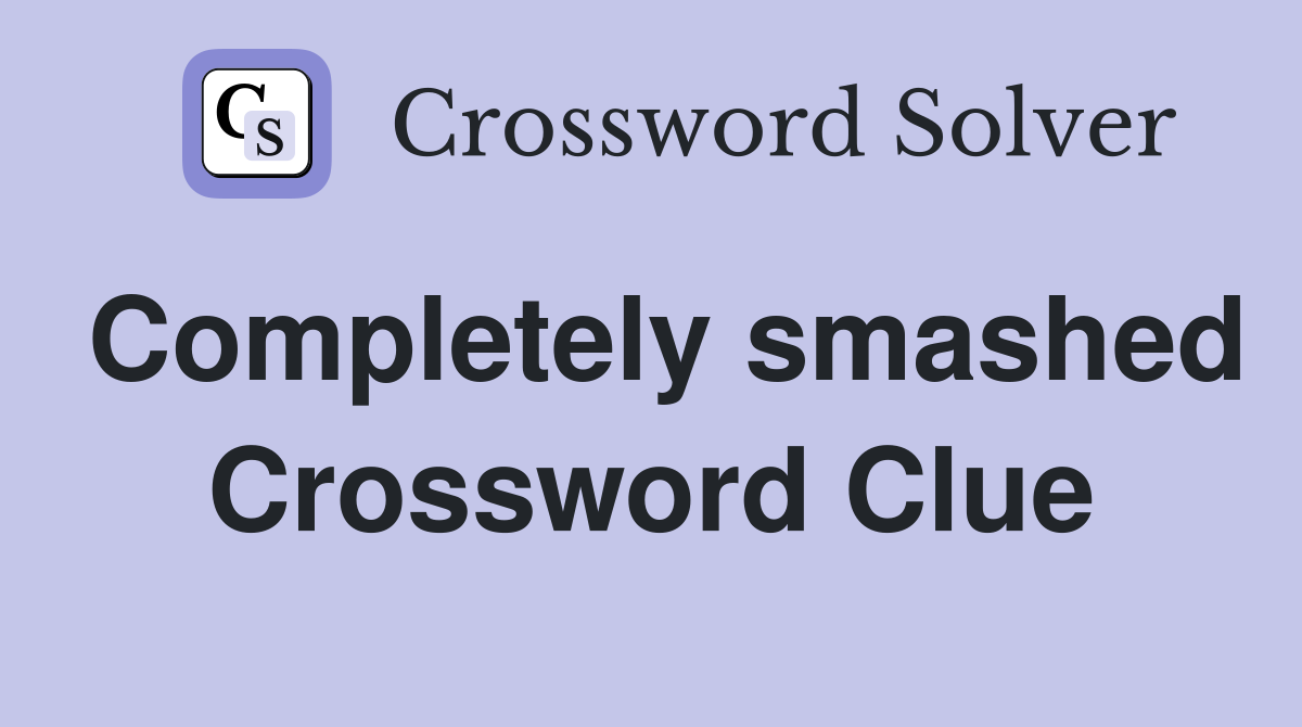 Completely smashed Crossword Clue