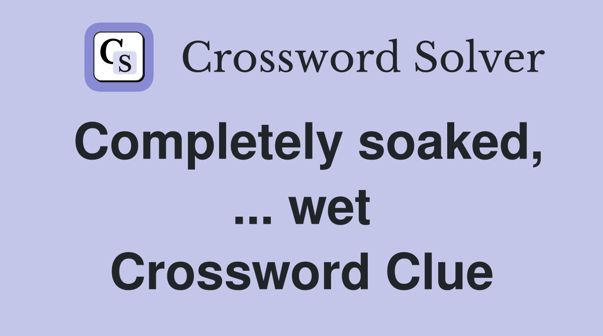 Completely soaked, ... wet Crossword Clue