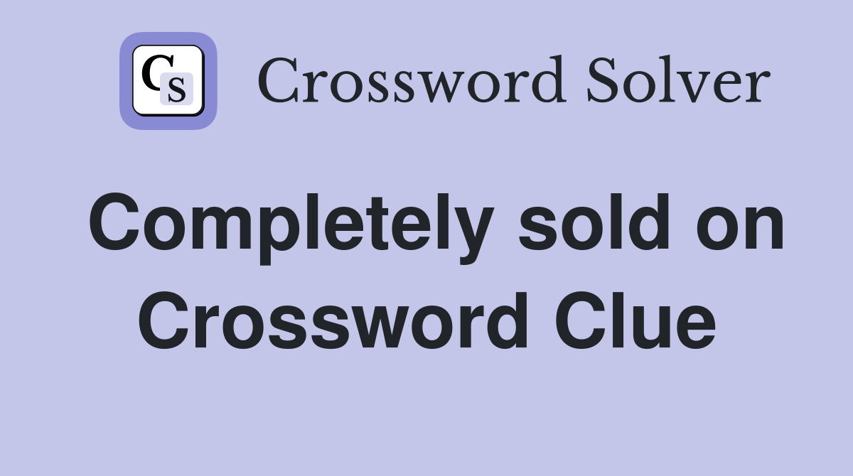 Completely sold on Crossword Clue