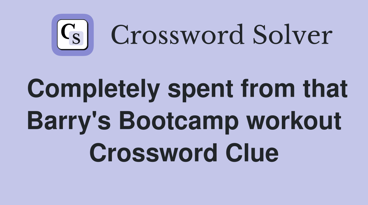 Completely spent from that Barry's Bootcamp workout Crossword Clue