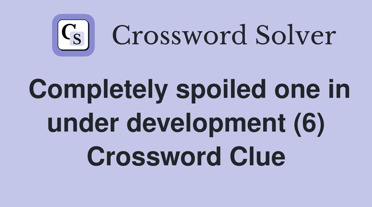 Completely spoiled one in under development (6) Crossword Clue