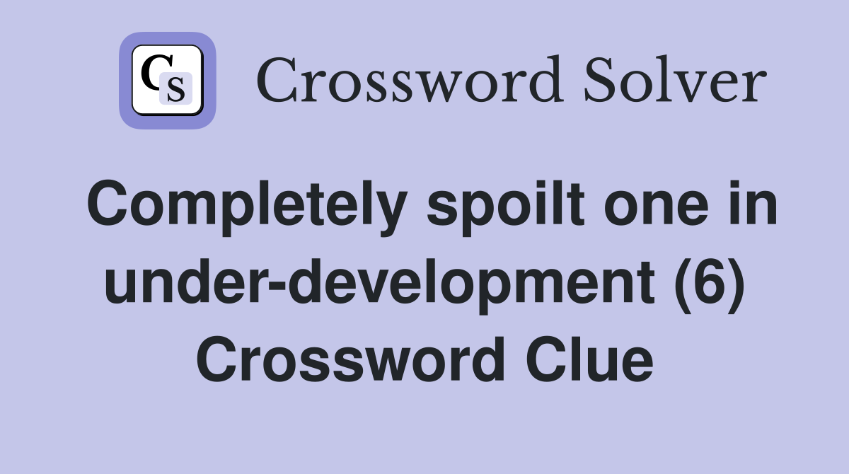Completely spoilt one in under-development (6) Crossword Clue