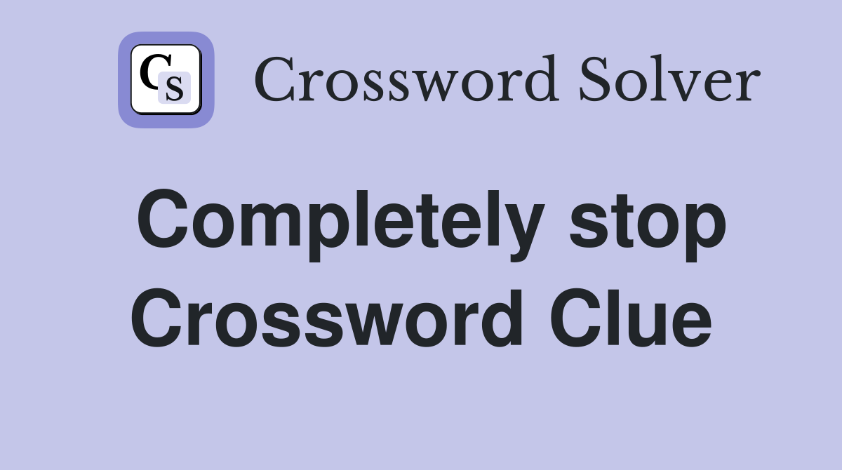 Completely stop Crossword Clue
