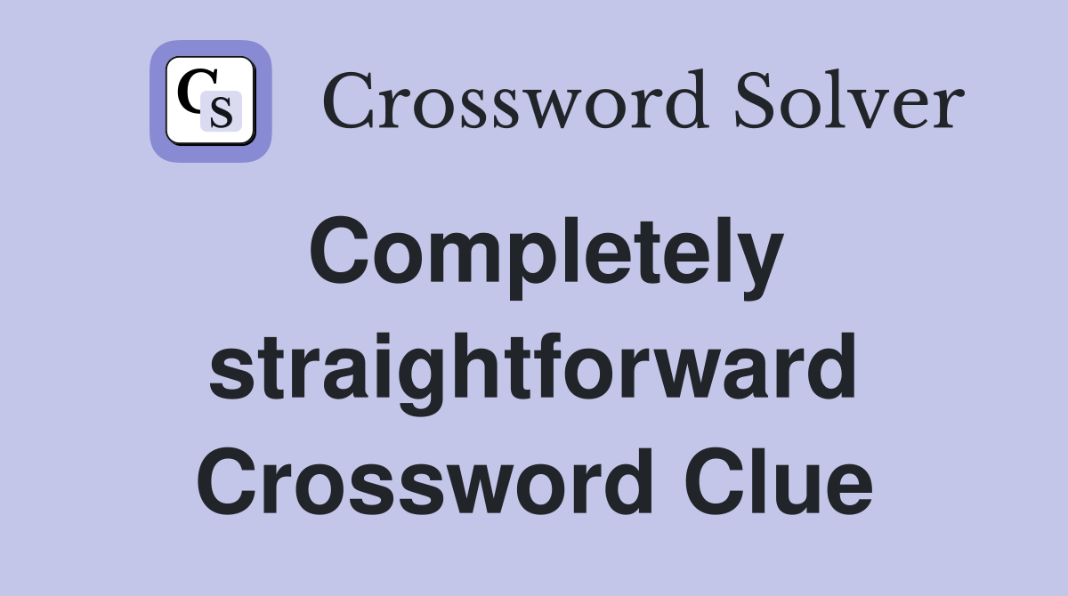 Completely straightforward Crossword Clue