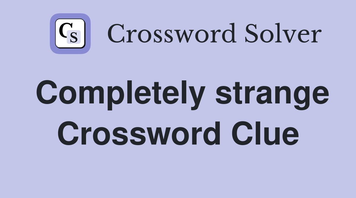 Completely strange Crossword Clue