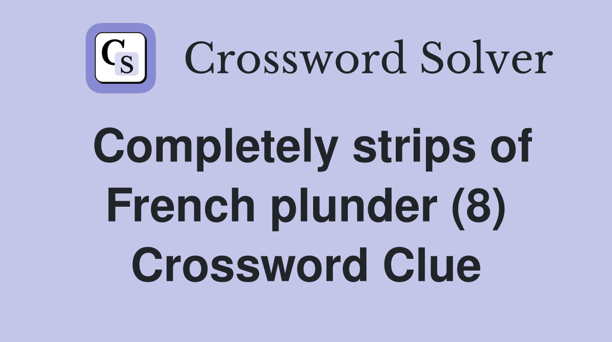 Completely strips of French plunder (8) Crossword Clue