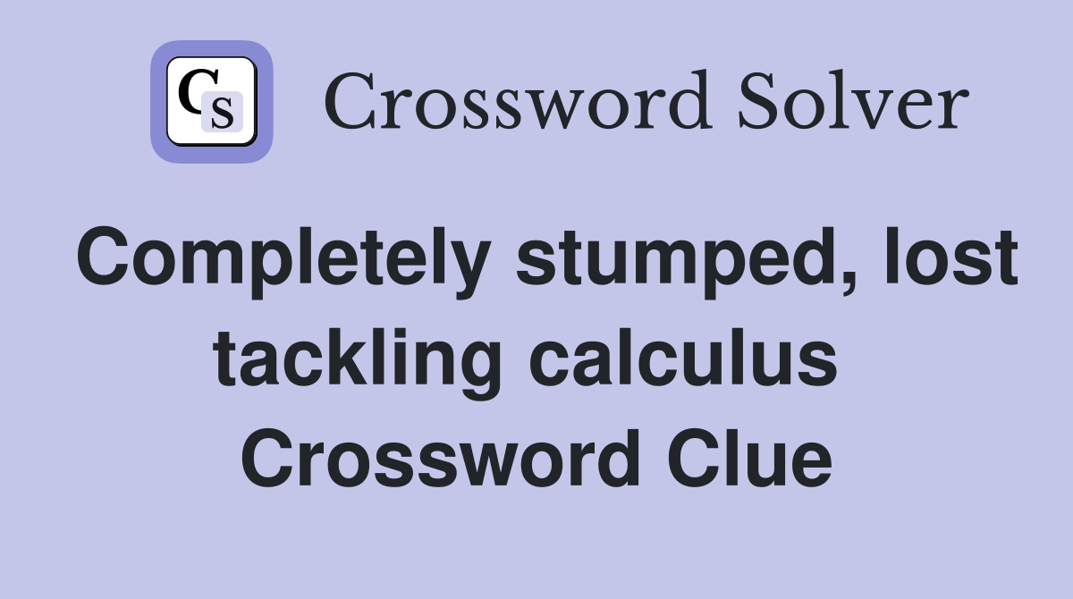 Completely stumped, lost tackling calculus  Crossword Clue