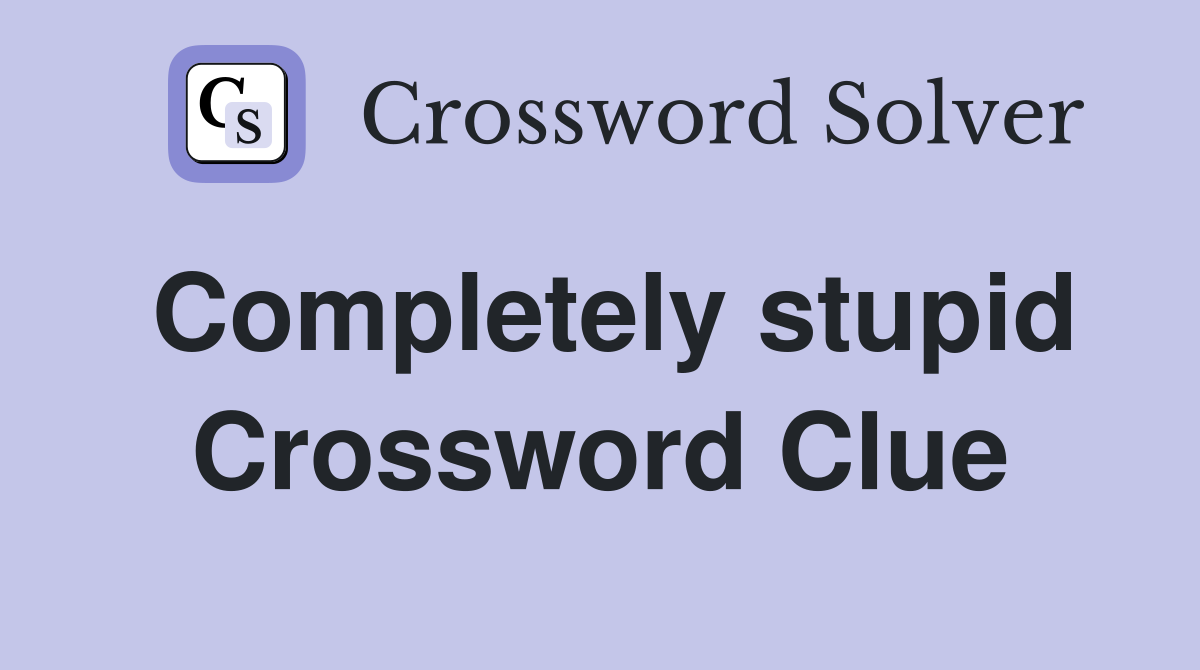 Completely stupid Crossword Clue