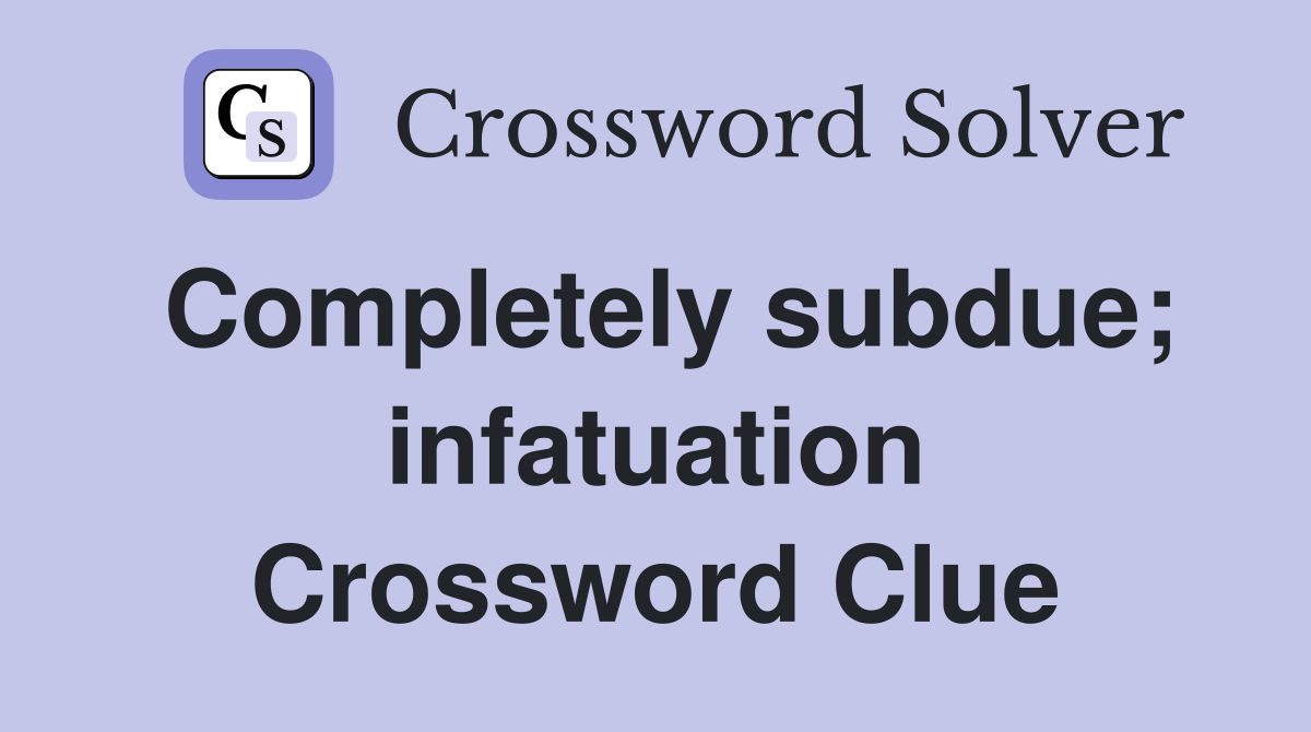 Completely subdue; infatuation Crossword Clue