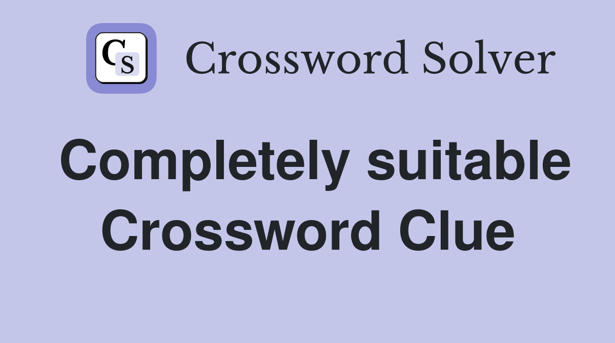 Completely suitable Crossword Clue