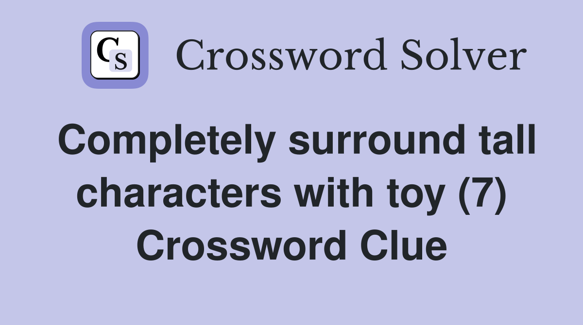 Completely surround tall characters with toy (7) Crossword Clue