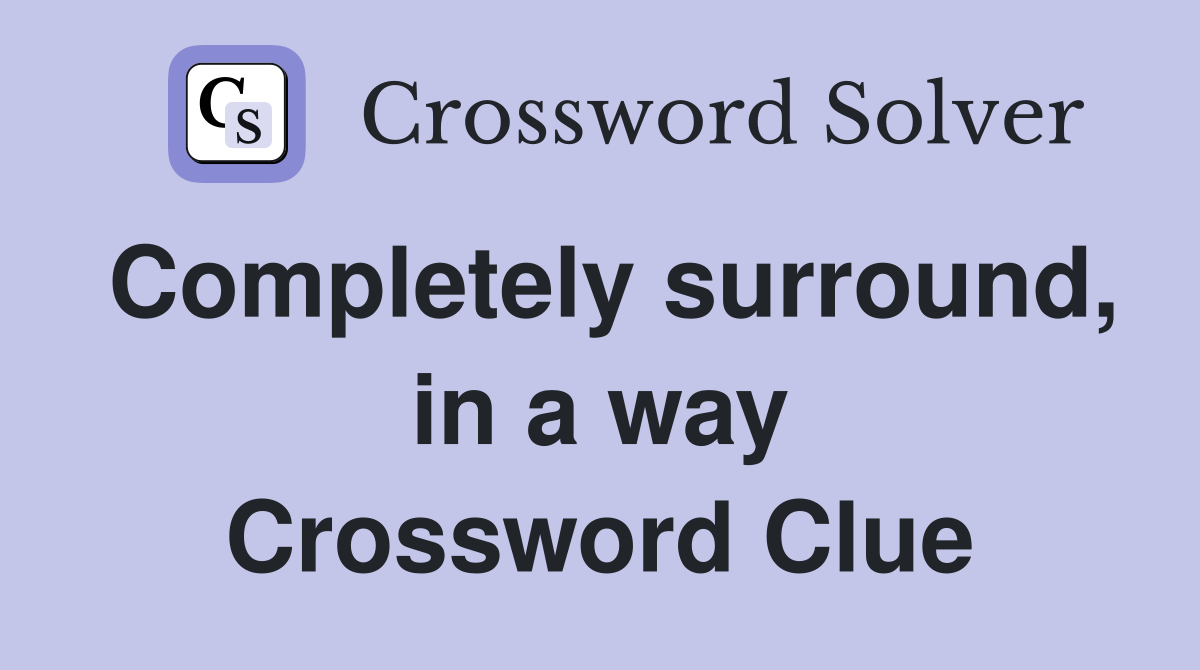 Completely surround, in a way Crossword Clue