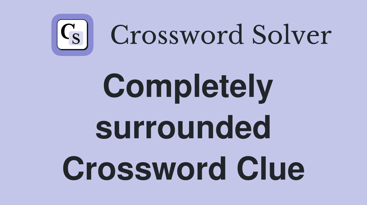 Completely surrounded Crossword Clue
