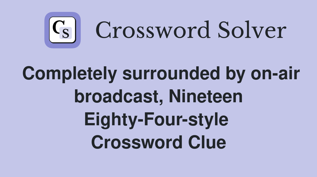 Completely surrounded by on-air broadcast, Nineteen Eighty-Four-style  Crossword Clue