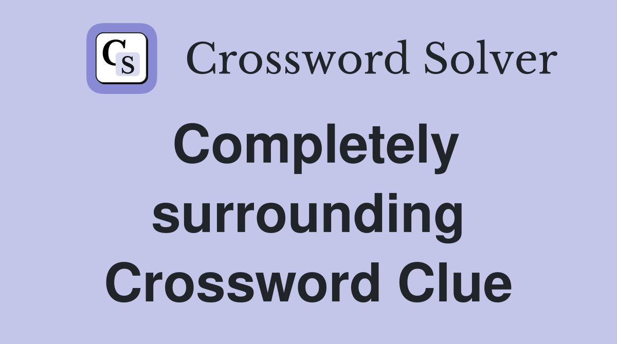 Completely surrounding Crossword Clue