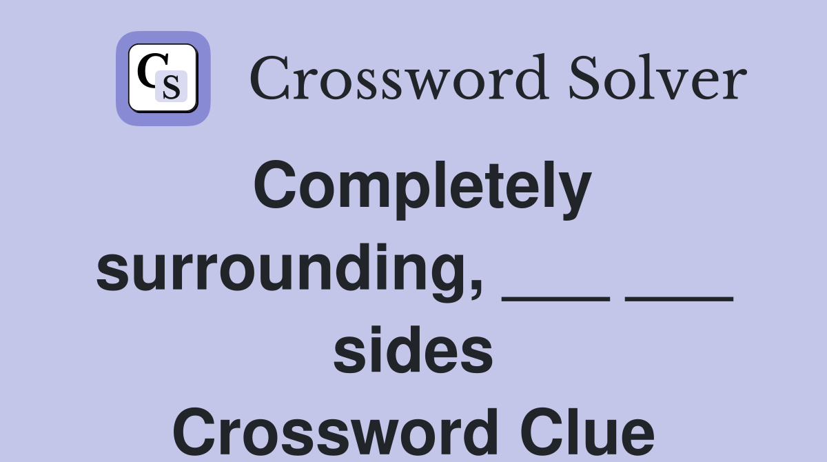 Completely surrounding, ___ ___ sides Crossword Clue