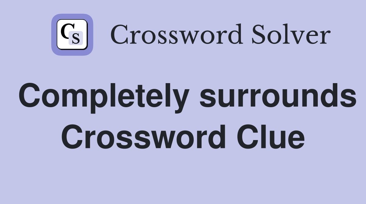 Completely surrounds Crossword Clue