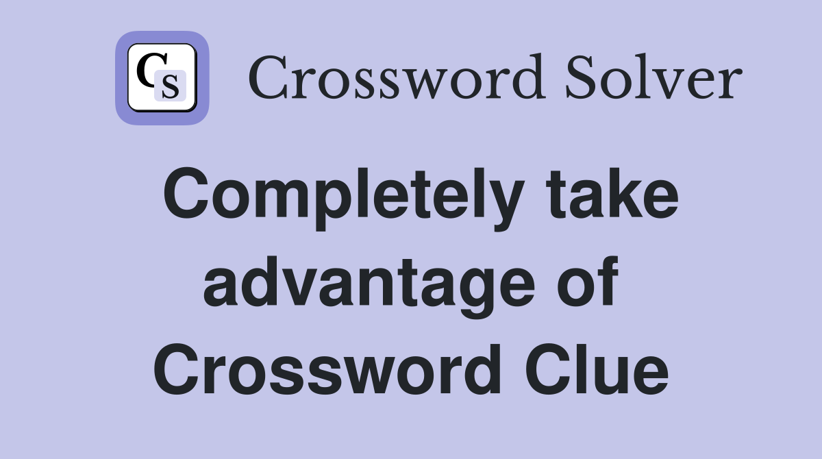 Completely take advantage of Crossword Clue
