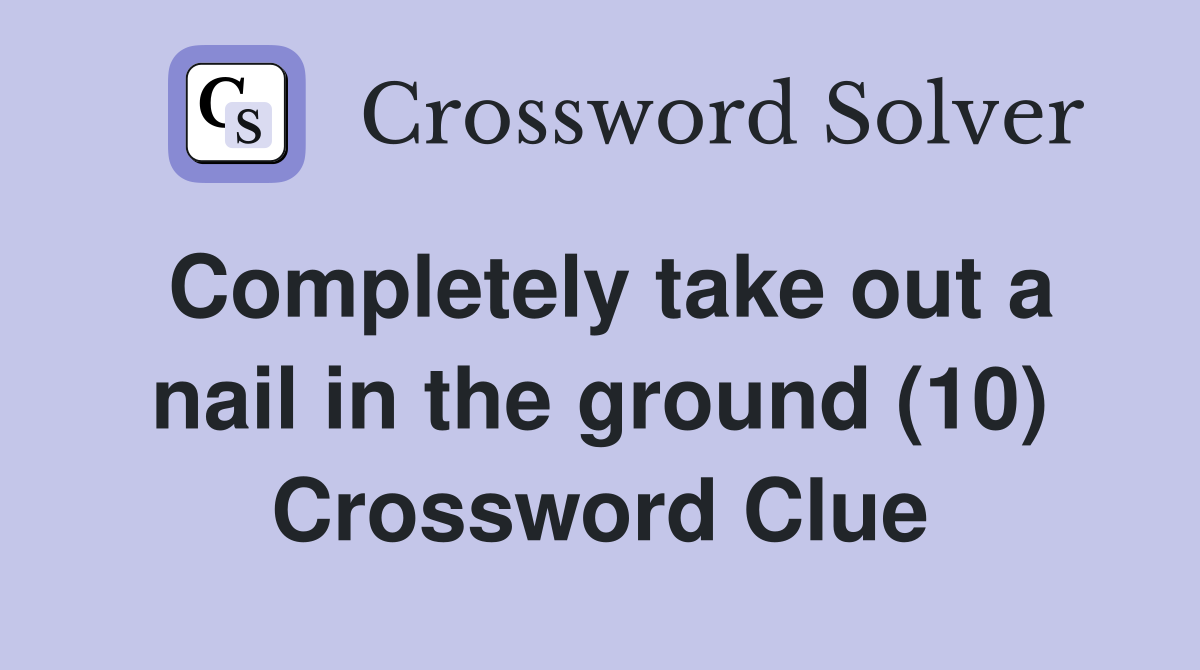 Completely take out a nail in the ground (10) Crossword Clue