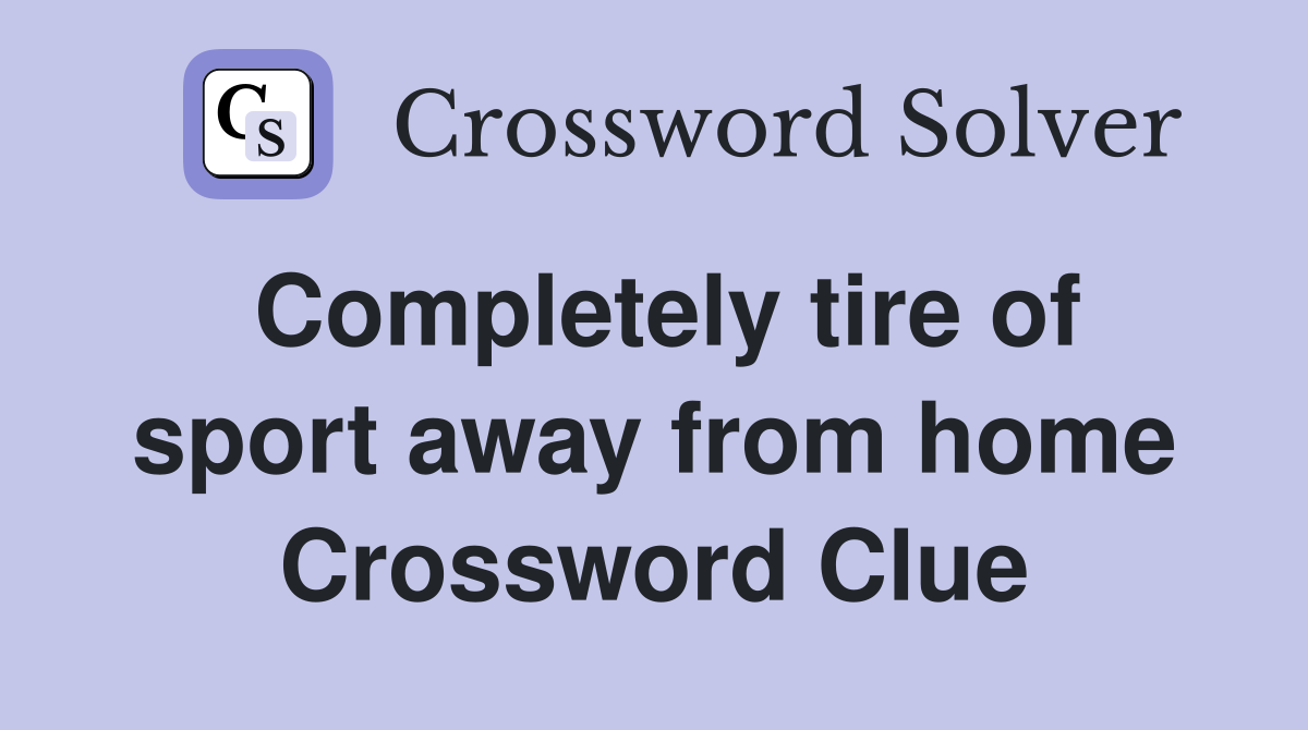 Completely tire of sport away from home Crossword Clue
