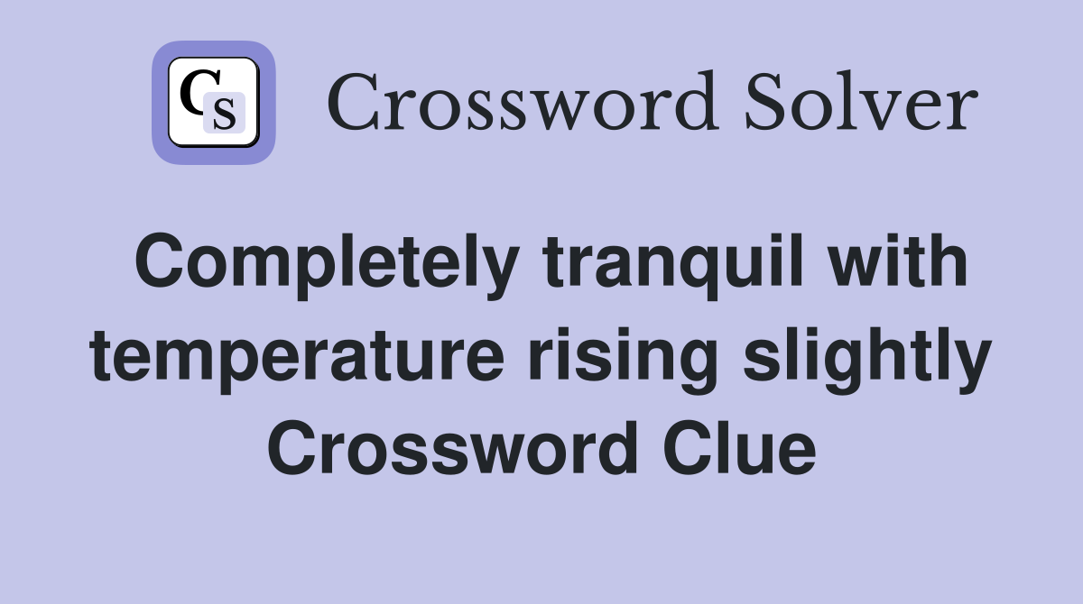 Completely tranquil with temperature rising slightly Crossword Clue