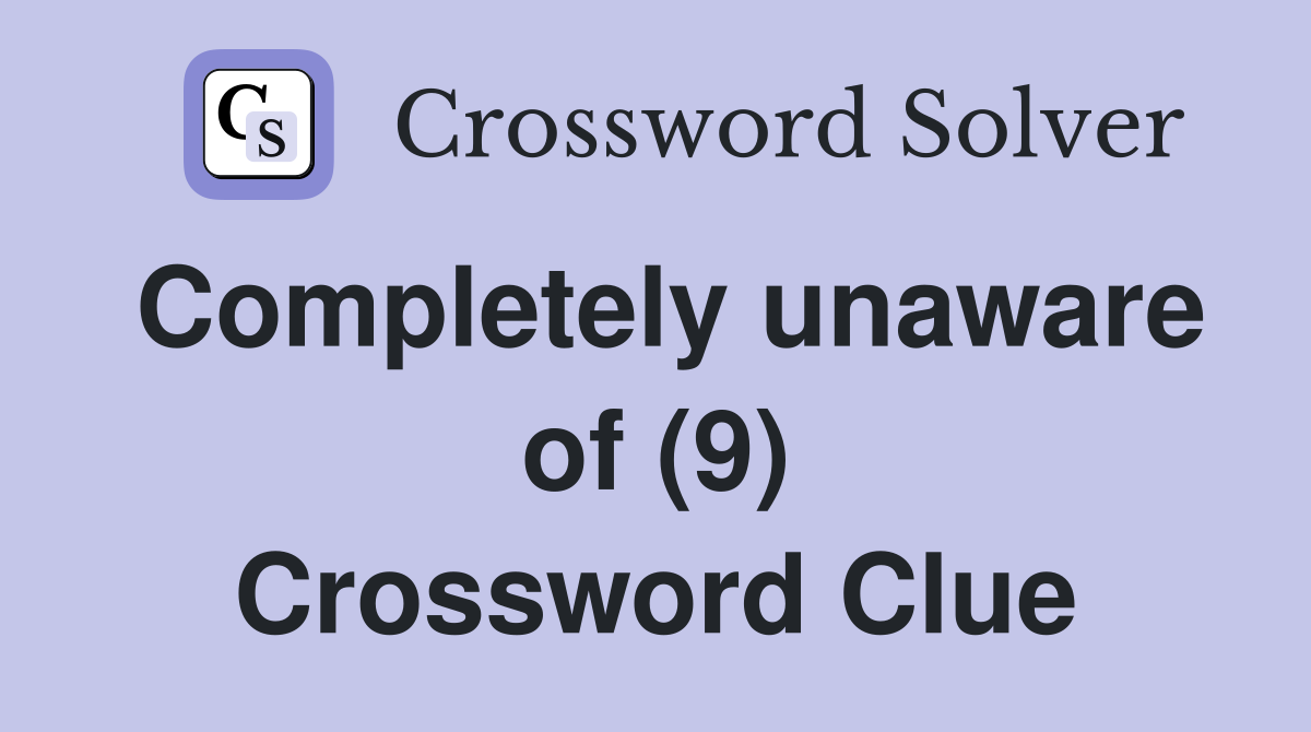 Completely unaware of (9) Crossword Clue