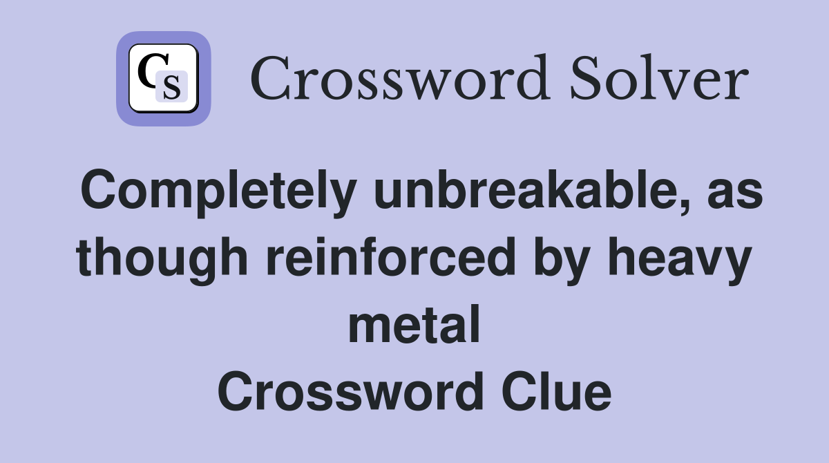 Completely unbreakable, as though reinforced by heavy metal Crossword Clue
