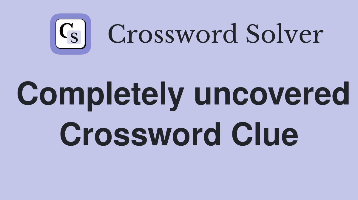 Completely uncovered Crossword Clue