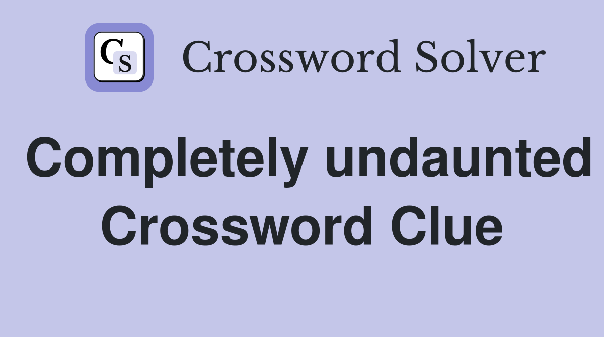 Completely undaunted Crossword Clue