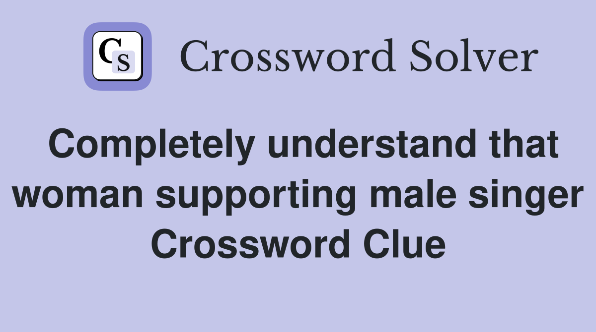 Completely understand that woman supporting male singer Crossword Clue