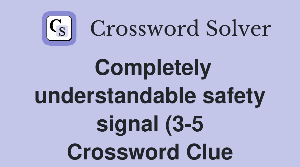 Completely understandable safety signal (3 5) Crossword Clue Answers Completely understandable safety signal (3 5) Crossword Clue Answers