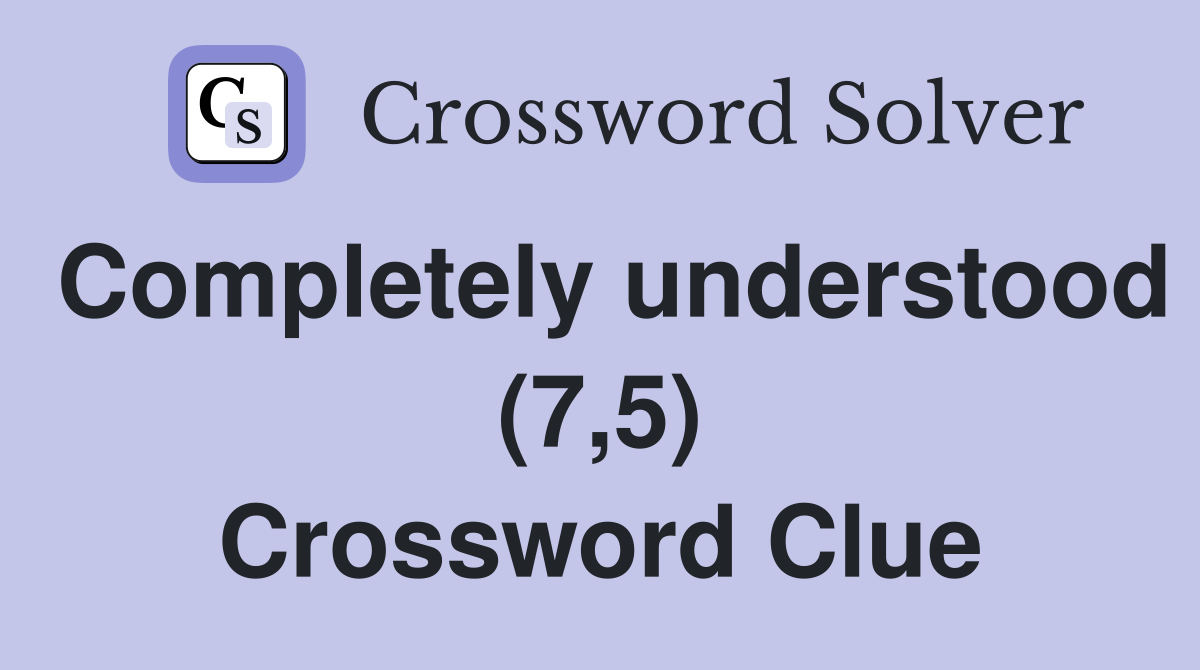Completely understood (7,5) Crossword Clue