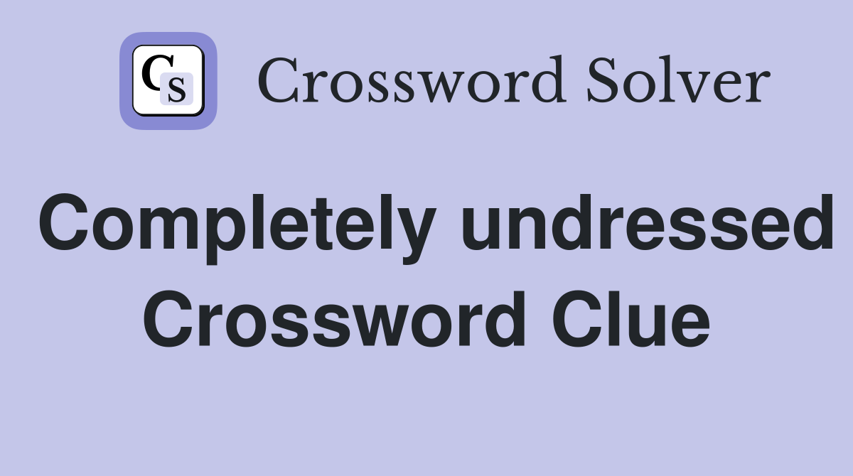 Completely undressed Crossword Clue