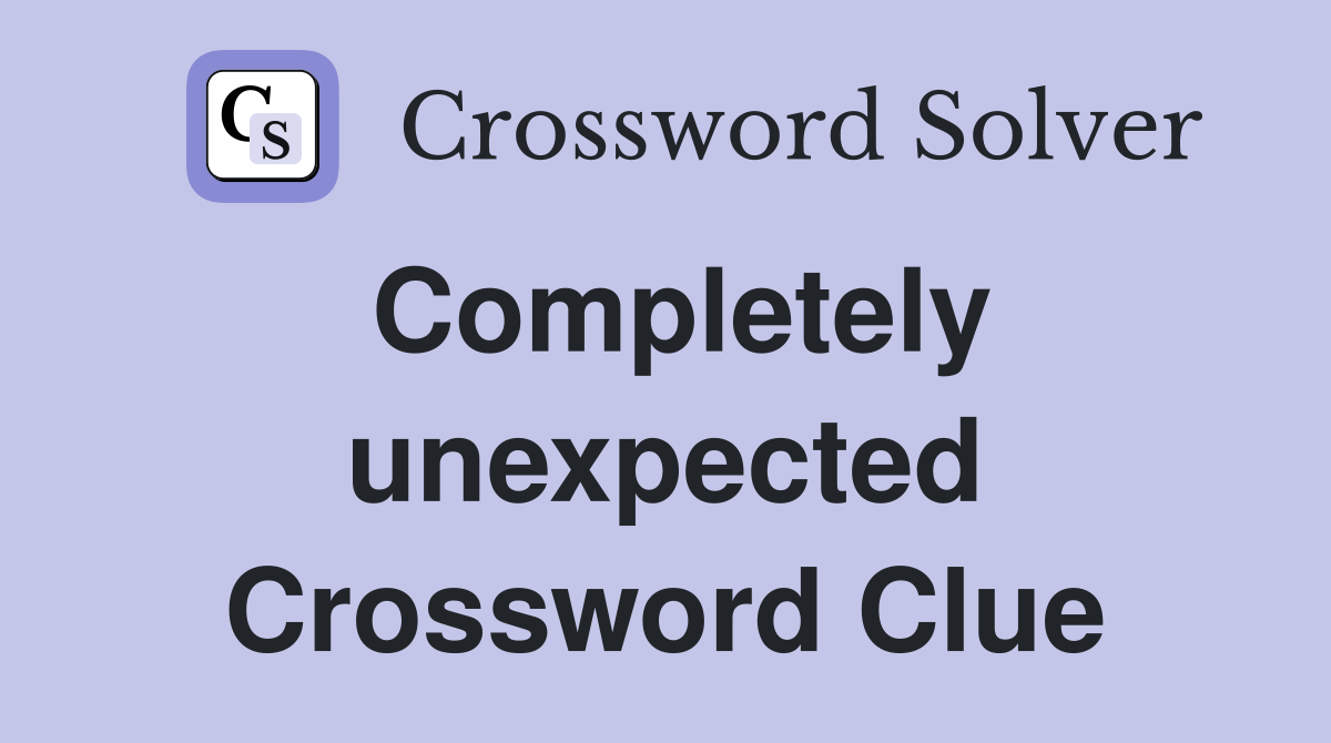 Completely unexpected Crossword Clue
