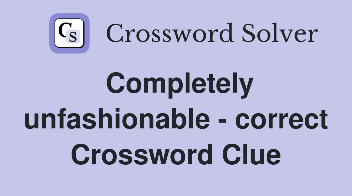 Completely unfashionable - correct Crossword Clue