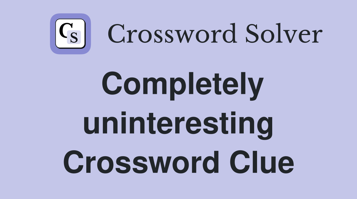 Completely uninteresting Crossword Clue