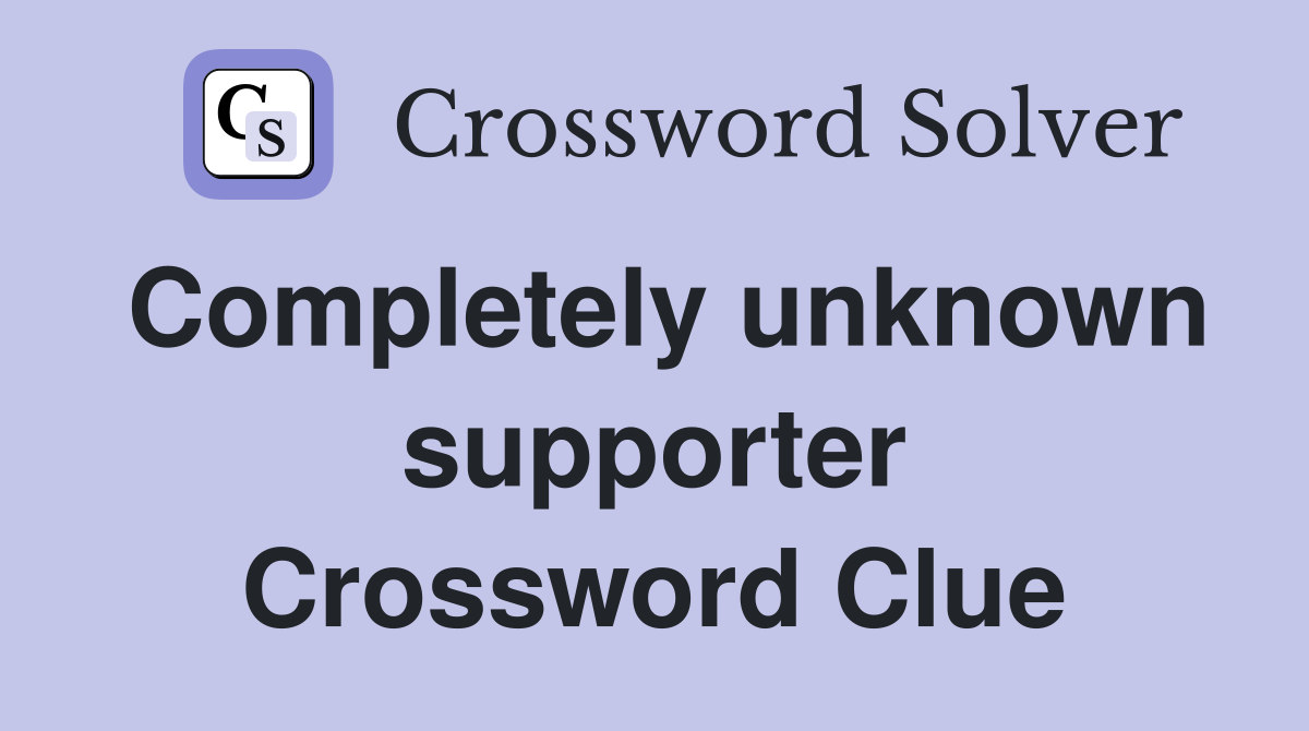 Completely unknown supporter Crossword Clue