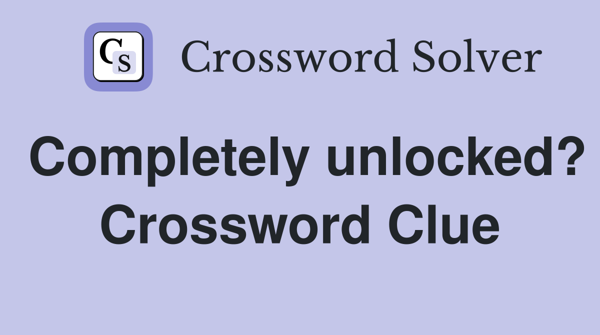 Completely unlocked? Crossword Clue