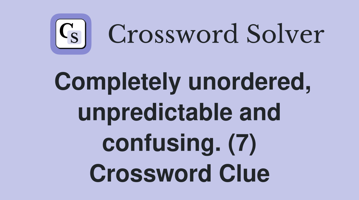 Completely unordered, unpredictable and confusing. (7) Crossword Clue