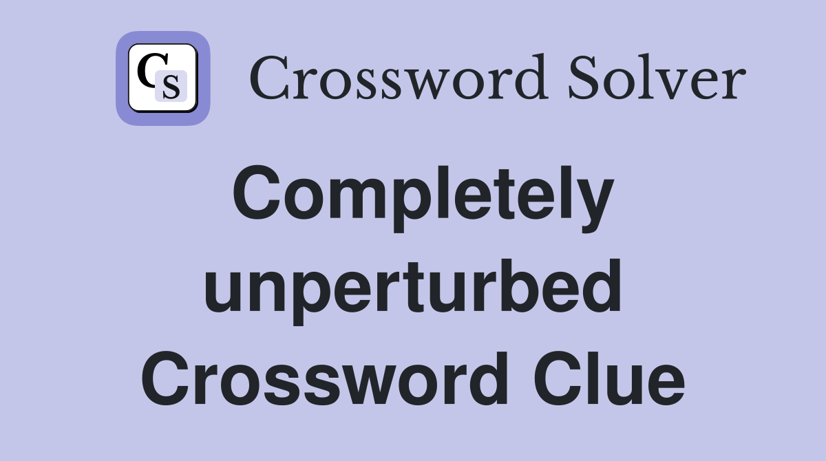 Completely unperturbed Crossword Clue